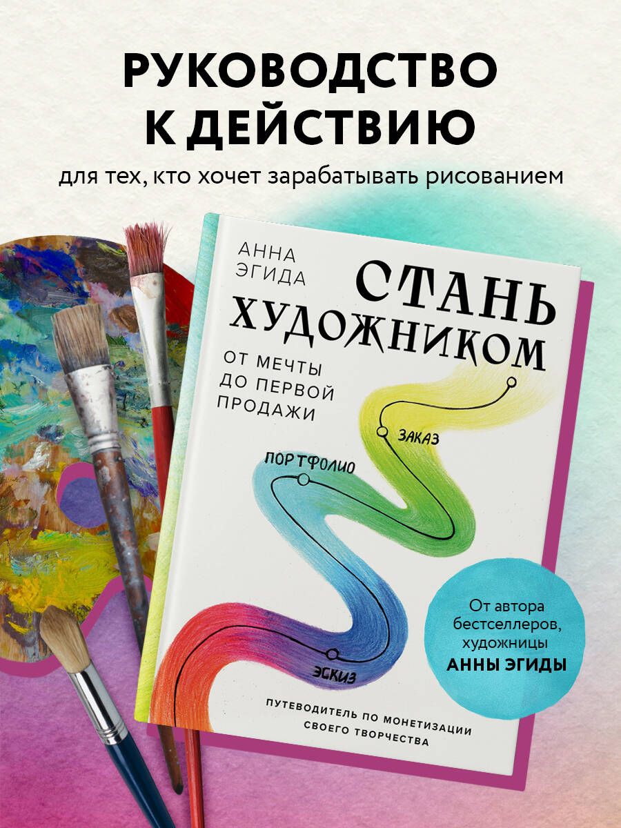 Стань художником. От мечты до первой продажи. Путеводитель по монетизации своего творчества | Эгида Анна