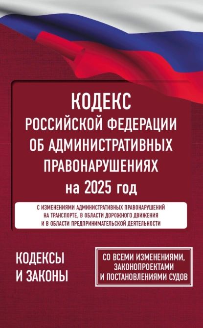 Кодекс Российской Федерации об административных правонарушениях на 2025 год. Со всеми изменениями, законопроектами и постановлениями судов | Электронная книга