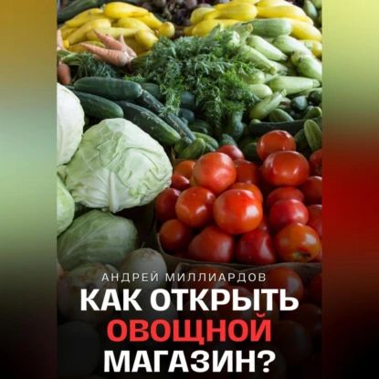 Как открыть овощной магазин? | Андрей Миллиардов | Электронная аудиокнига