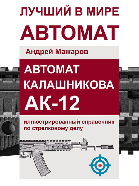 Автомат Калашникова АК-12: иллюстрированный справочник по стрелковому ...