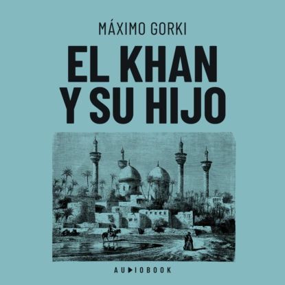 El Khan y su hijo | Máximo Gorki | Электронная аудиокнига