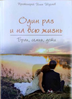 Один раз и на всю жизнь. Брак, семья, дети (ИБЭ) (Прот. Илья Шугаев) | Шугаев Илия