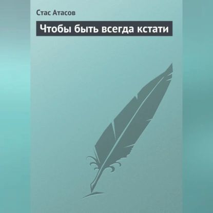 Чтобы быть всегда кстати | Атасов Стас | Электронная аудиокнига