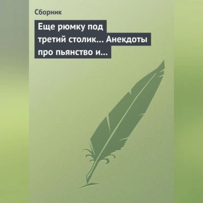 Еще рюмку под третий столик... Анекдоты про пьянство и борьбу с ним | Электронная аудиокнига