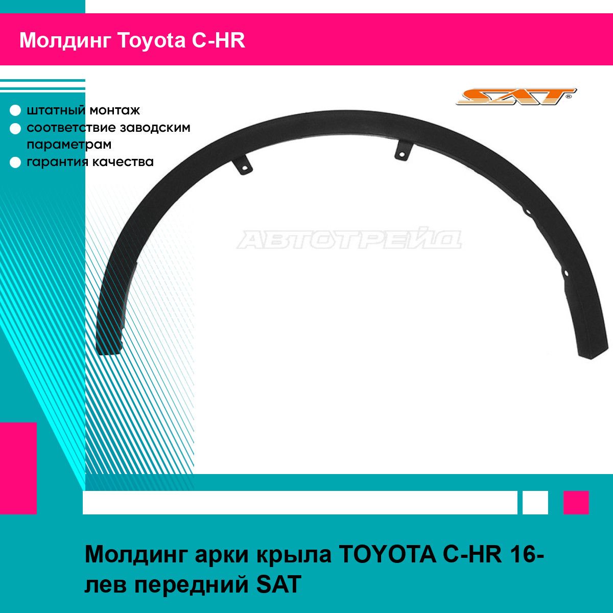 Молдинг арки крыла TOYOTA C-HR 16- лев передний SAT тойота C-HR