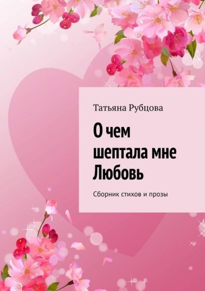 О чем шептала мне Любовь. Сборник стихов и прозы | Рубцова Татьяна ...