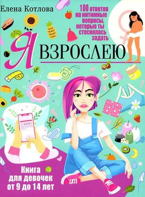 Я взрослею. Книга для девочек от 9 до 14 лет. 100 ответов на интимные ...