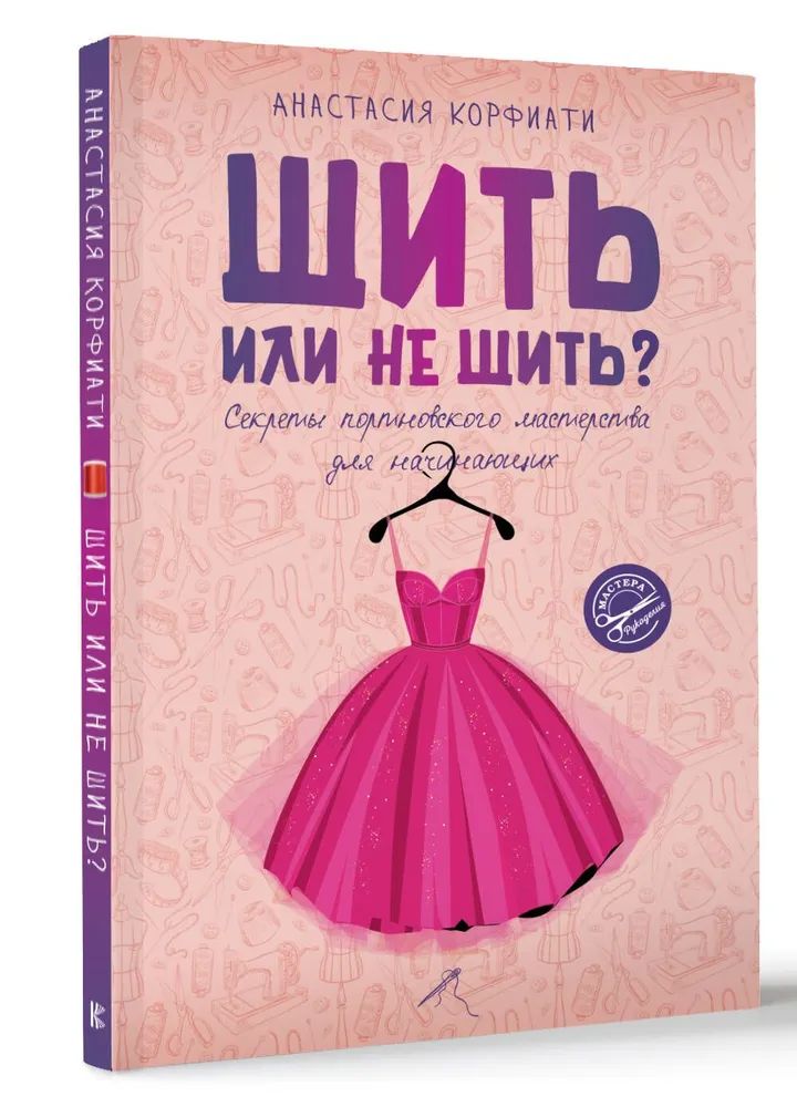 Шить или не шить? Секреты портновского мастерства для начинающих. Корфиати А. | Корфиати Анастасия