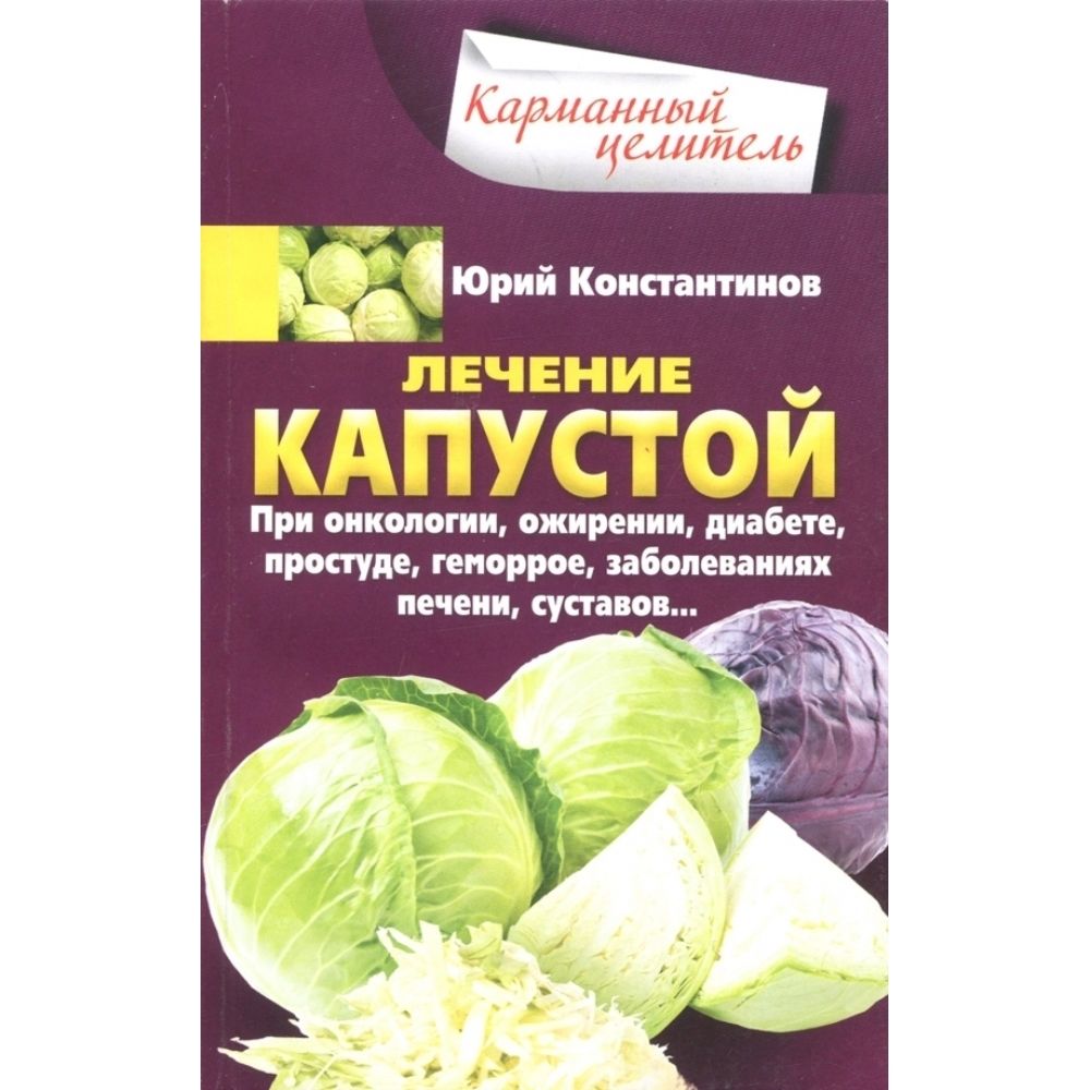 Лечение капустой при онкологии, ожирении, диабете, простуде, геморрое, заболеваниях печени, суставов.... Мягкая обл.160 стр.