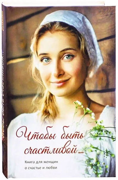Чтобы быть счастливой... Книга для женщин о счастье и любви. - купить с ...