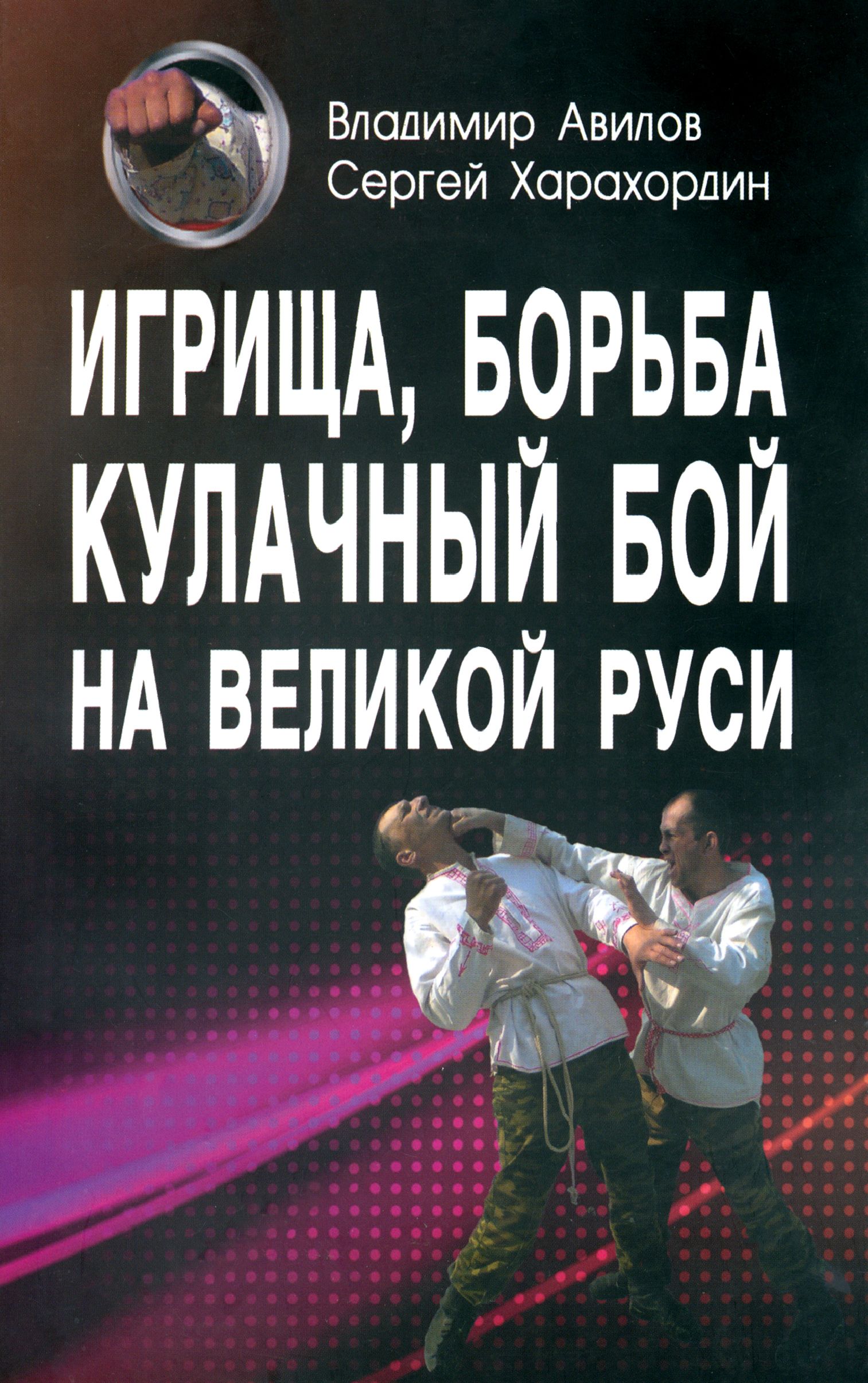 Игрища, борьба, кулачный бой на Великой Руси. Древние традиции боевого физического воспитания | Харахордин Сергей Егорович, Авилов Владимир Иванович