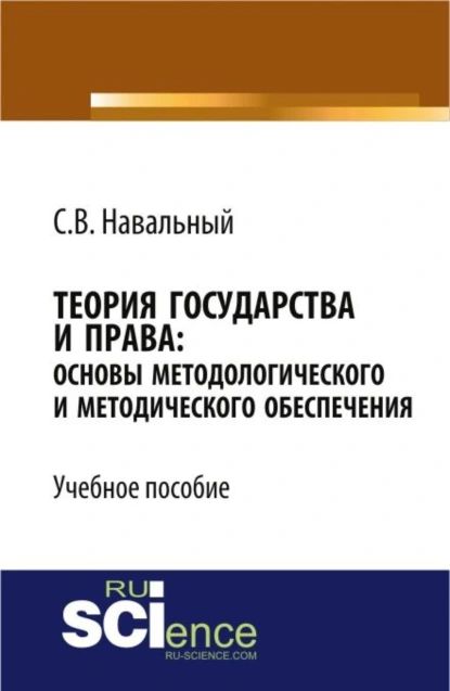 Теория государства и права: основы методологического и методического обеспечения. (Аспирантура, Бакалавриат, Магистратура, Специалитет). Учебное пособие. | Навальный Сергей Викторович | Электронная книга