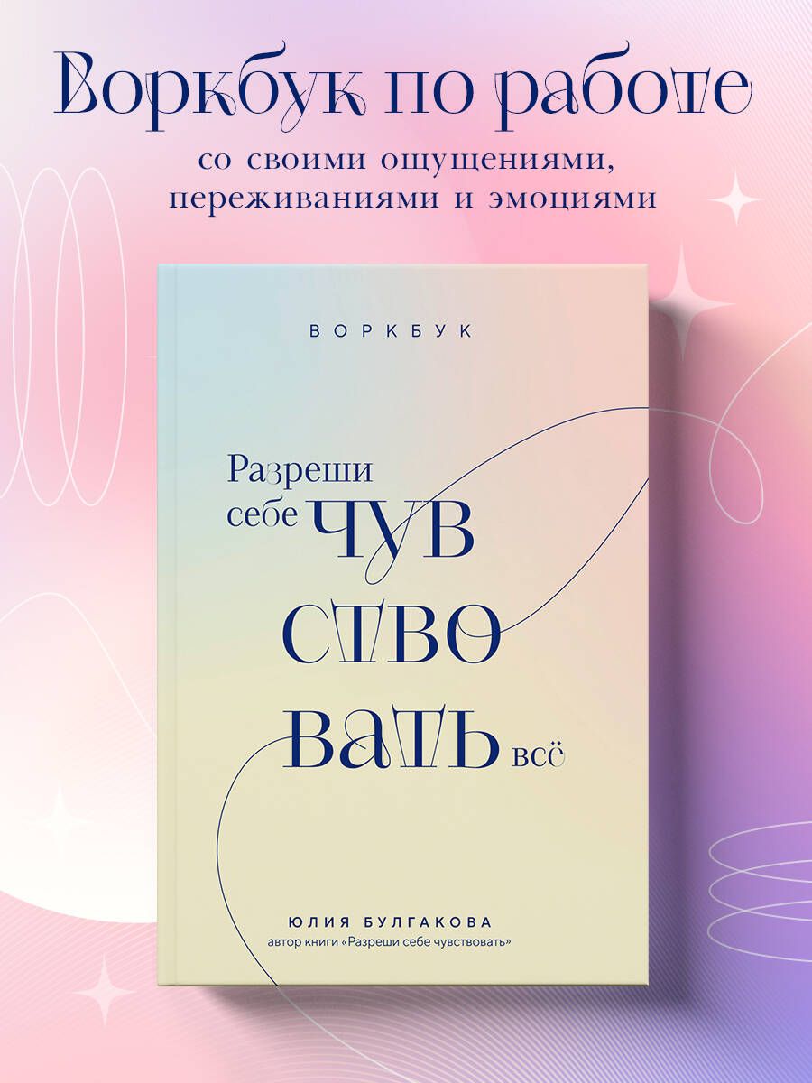 Разреши себе чувствовать всё. Воркбук | Булгакова Юлия Леонидовна - купить с  доставкой по выгодным ценам в интернет-магазине OZON (1378260938)