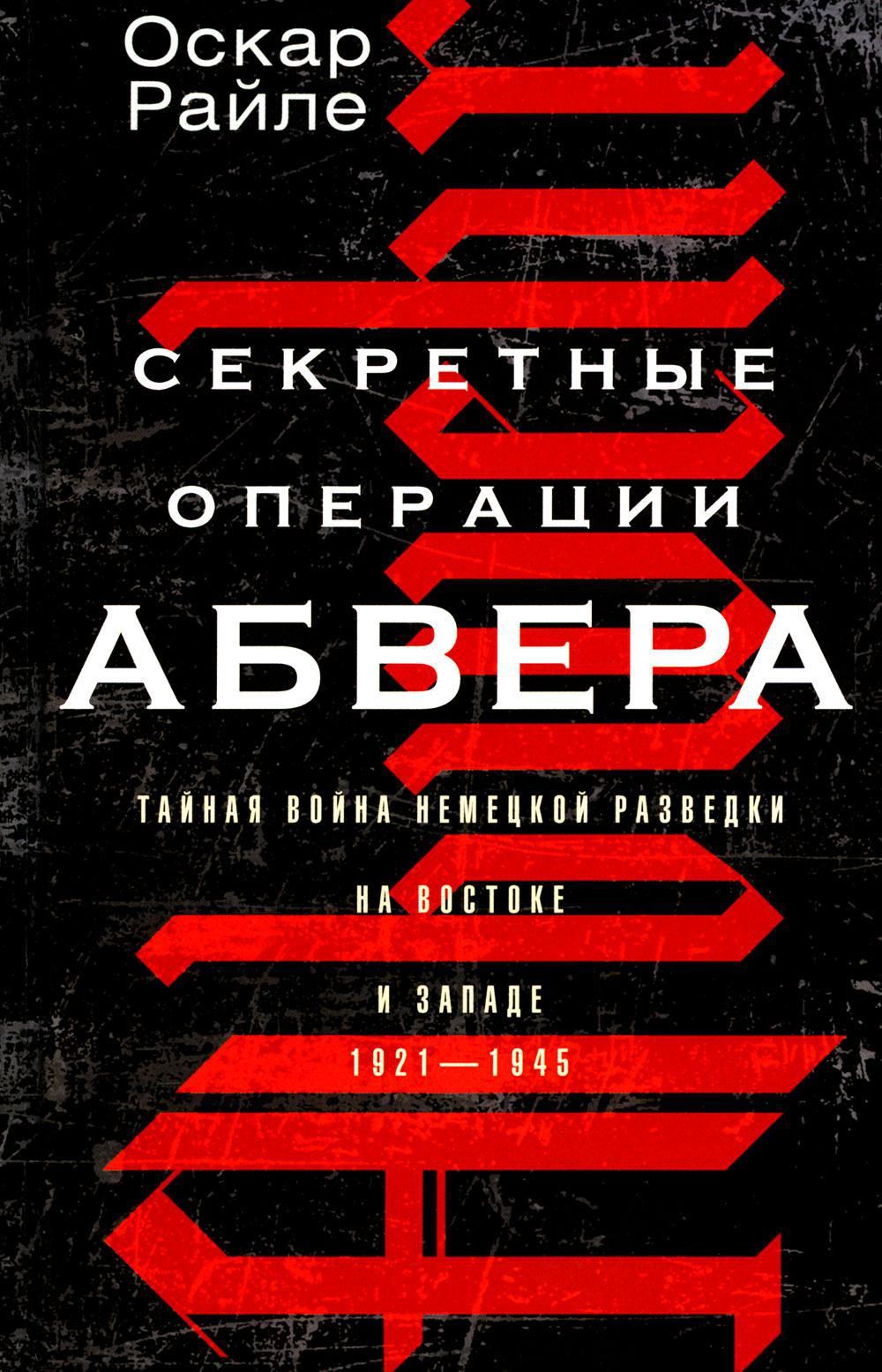 Секретные операции абвера. Тайная война немецкой разведки на Востоке и Западе. 1921-1945 | Райле Оскар