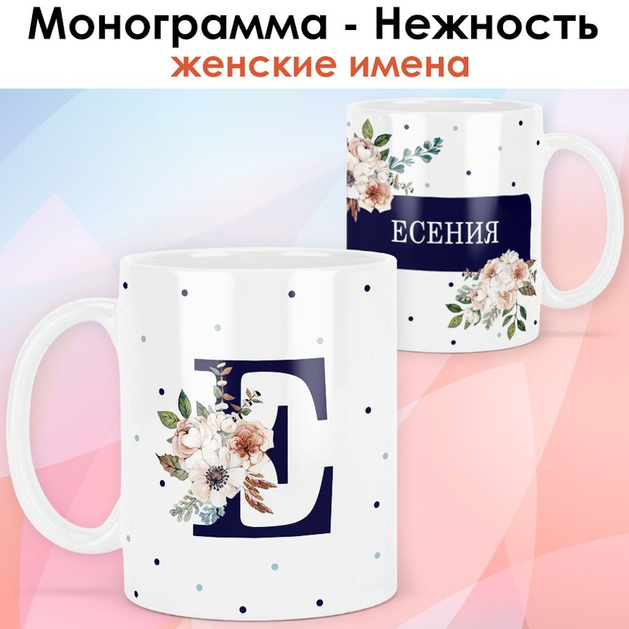 print LOOK / Кружка Есения "Монограмма - Нежность" подарок с именем женщине, девушке / белая основа  #1