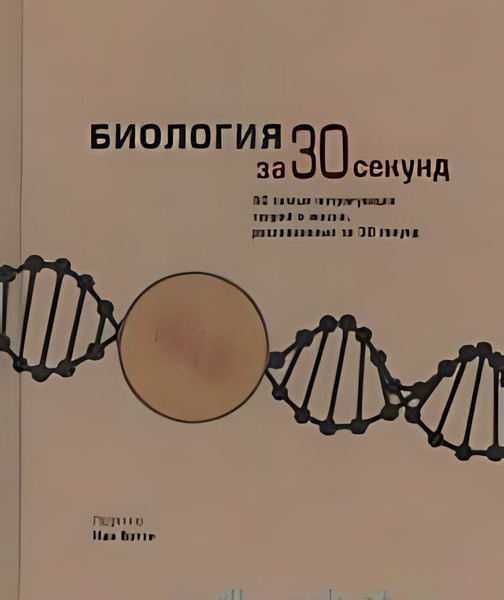 Биология за 30 секунд : 50 самых интригующих теорий о жизни ...