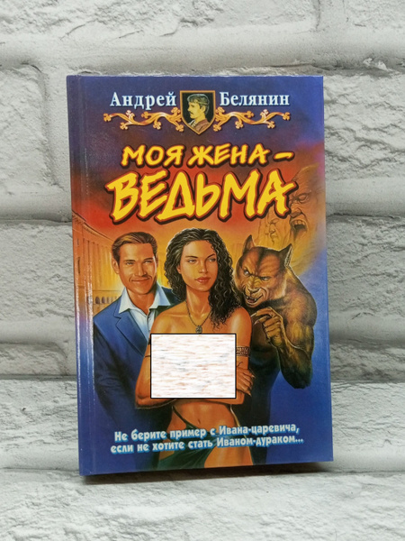 Характеристики Моя жена - ведьма. | Белянин Андрей Олегович подробное ...