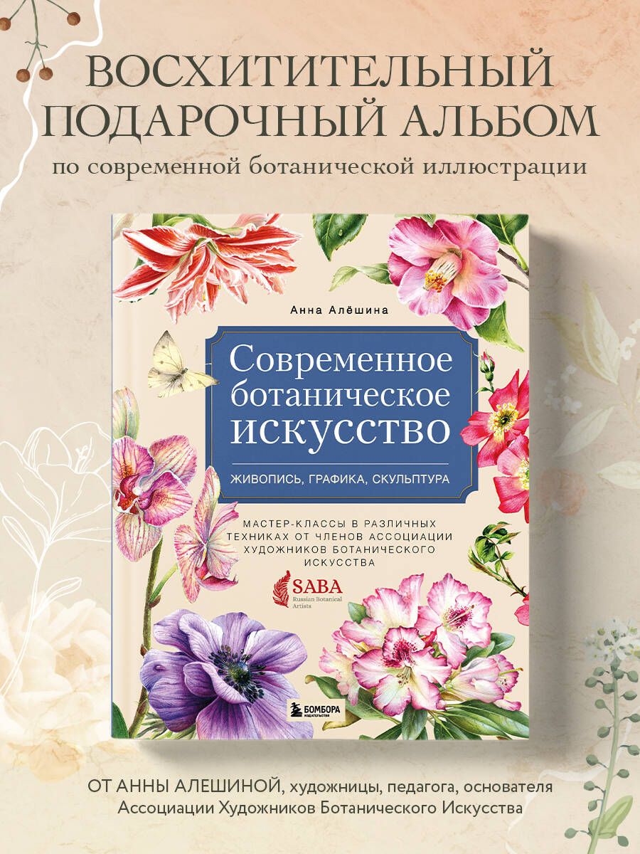 Современное ботаническое искусство. Живопись, графика, скульптура. Мастер- классы в различных техниках от членов ассоциации художников ботанического  искусства | Алёшина Анна - купить с доставкой по выгодным ценам в  интернет-магазине OZON (349159049)