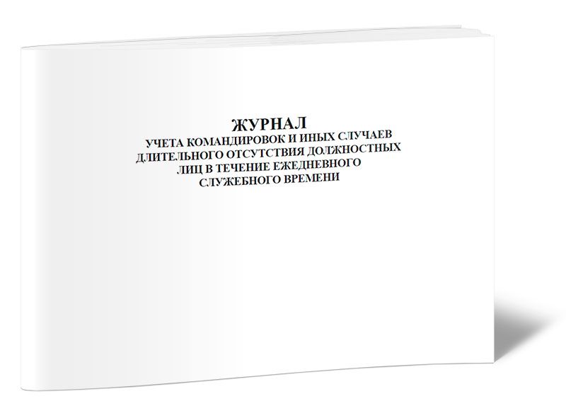 На период длительного отсутствия. Журнал учета командировок. Журнал учета служебного времени. Журнал учета командировочных. Журнал учета командировок образец.