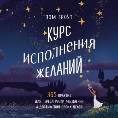 Курс исполнения желаний. 365 практик для перезагрузки мышления и достижения своих целей | Гроут Пэм | Электронная аудиокнига