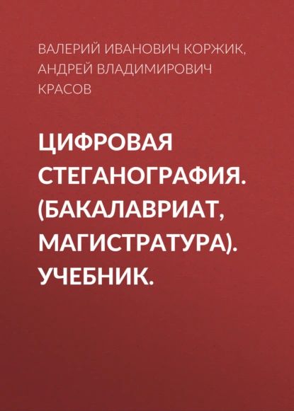 Цифровая стеганография. (Бакалавриат, Магистратура). Учебник. | Коржик Валерий Иванович, Красов Андрей Владимирович | Электронная книга