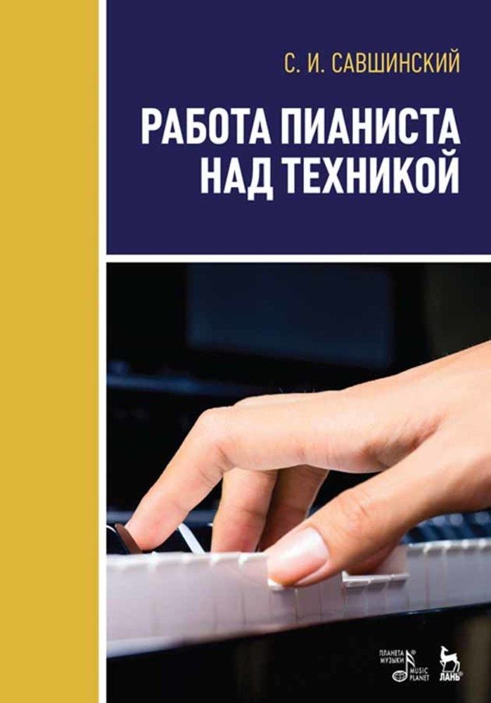 Работа пианиста над техникой. Учебное пособие, 3-е изд., стер. | Савшинский Самарий Ильич