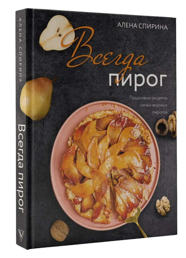 Книга АСТ Всегда пирог: пошаговые рецепты самых вкусных пирогов | Спирина Алена Вениаминовна