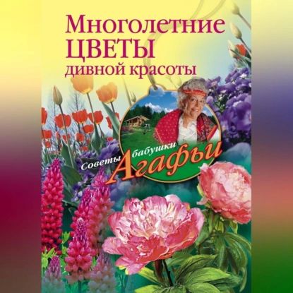 Многолетние цветы дивной красоты. Выращивание, размножение, уход | Звонарева Агафья Тихоновна | Электронная аудиокнига