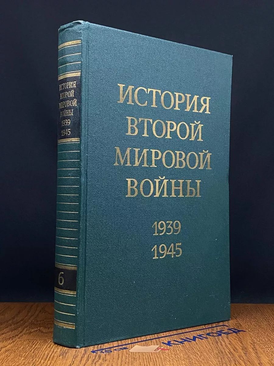 История Второй Мировой войны. 1939 - 1945. Том 6