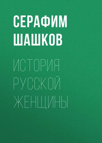 История русской женщины | Шашков Серафим Серафимович | Электронная ...