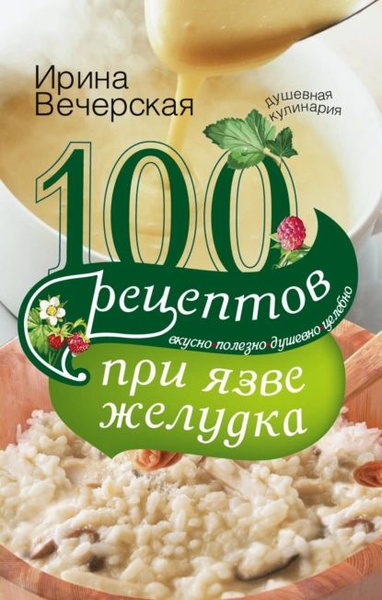100 рецептов при язве желудка. Вкусно, полезно, душевно, целебно ...