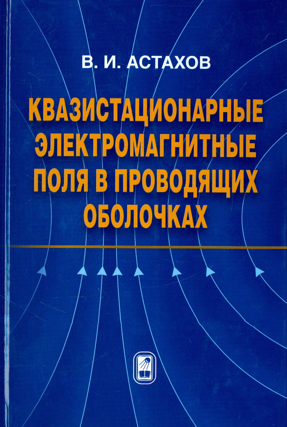 Квазистационарные электромагнитные поля в проводящих оболочках | Астахов Владимир Иванович