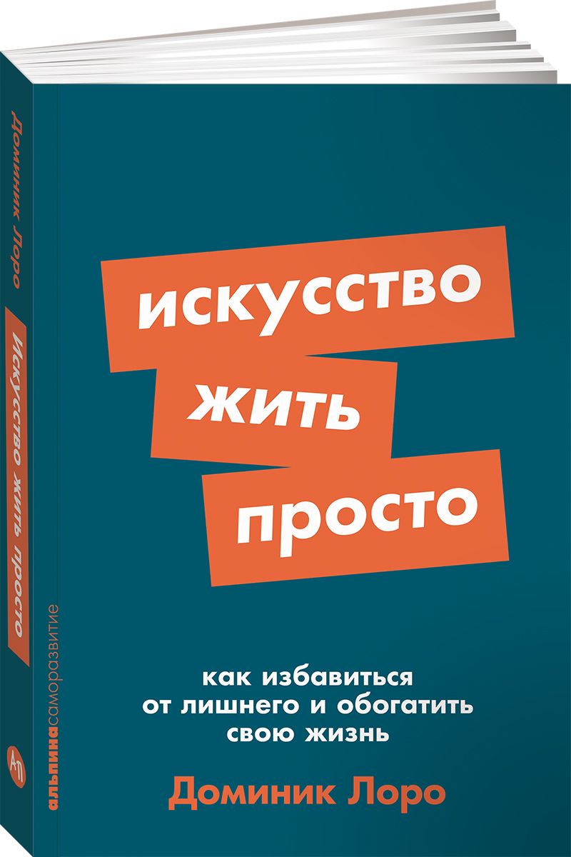 Искусство жить просто: Как избавиться от лишнего и обогатить свою жизнь |  Лоро Доминик - купить с доставкой по выгодным ценам в интернет-магазине  OZON (1480185140)