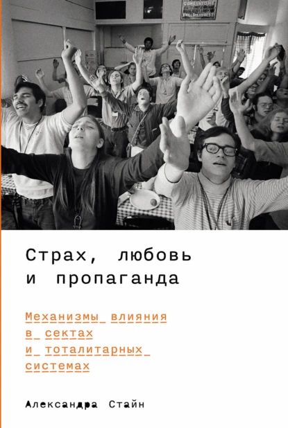 Страх, любовь и пропаганда: Механизмы влияния в сектах и тоталитарных системах | Александра Стайн | Электронная книга