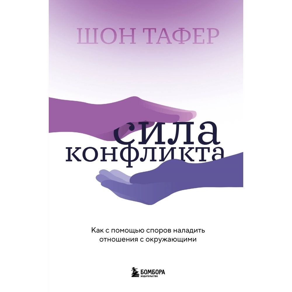 Сила конфликта. Как с помощью споров наладить отношения с окружающими | Тафер Шон