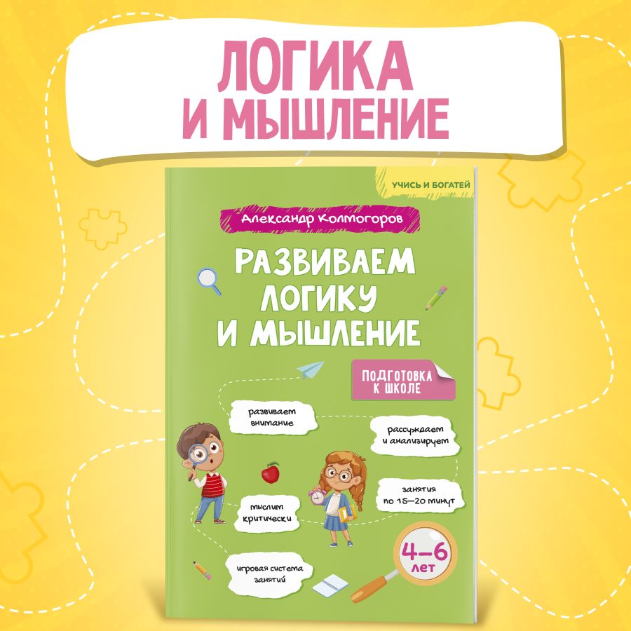 Развиваем логику и мышление. Подготовка к школе. 4 - 6 лет | Колмогоров Александр Михайлович