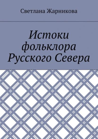 Истоки фольклора Русского Севера | Жарникова Светлана Васильевна | Электронная книга