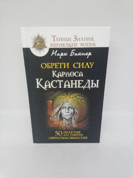 Обрети силу Карлоса Кастанеды. 50 практик для развития ...
