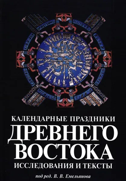 Обложка книги Календарные праздники Древнего Востока. Исследования и тексты., Под ред. В.В. Емельянова