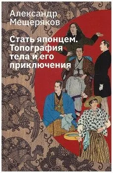 Обложка книги Стать японцем. Топография тела и его приключения, Мещеряков Александр