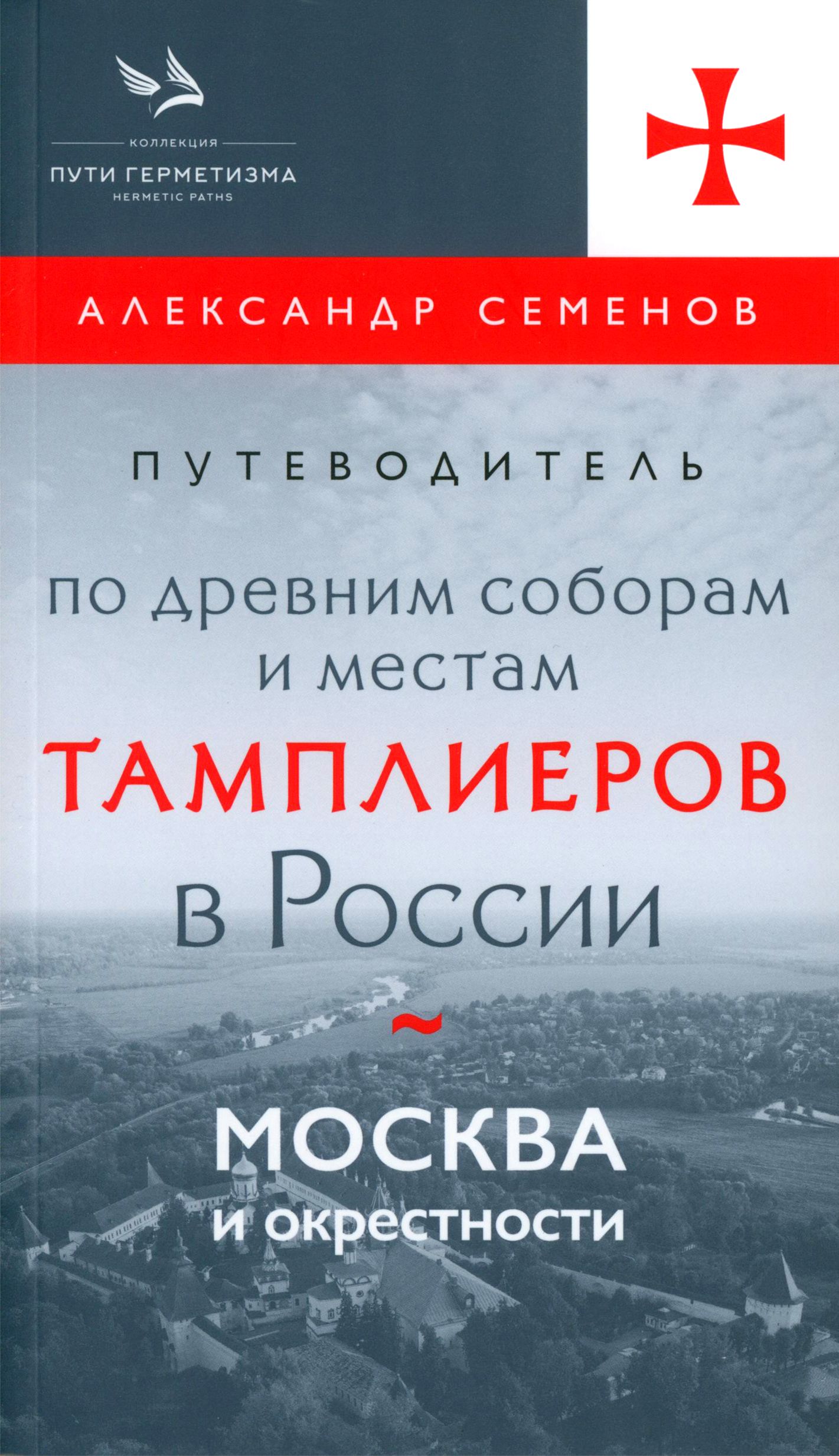 Путеводитель по древним соборам и местам тамплиеров в России. Москва и окрестности | Семенов Александр