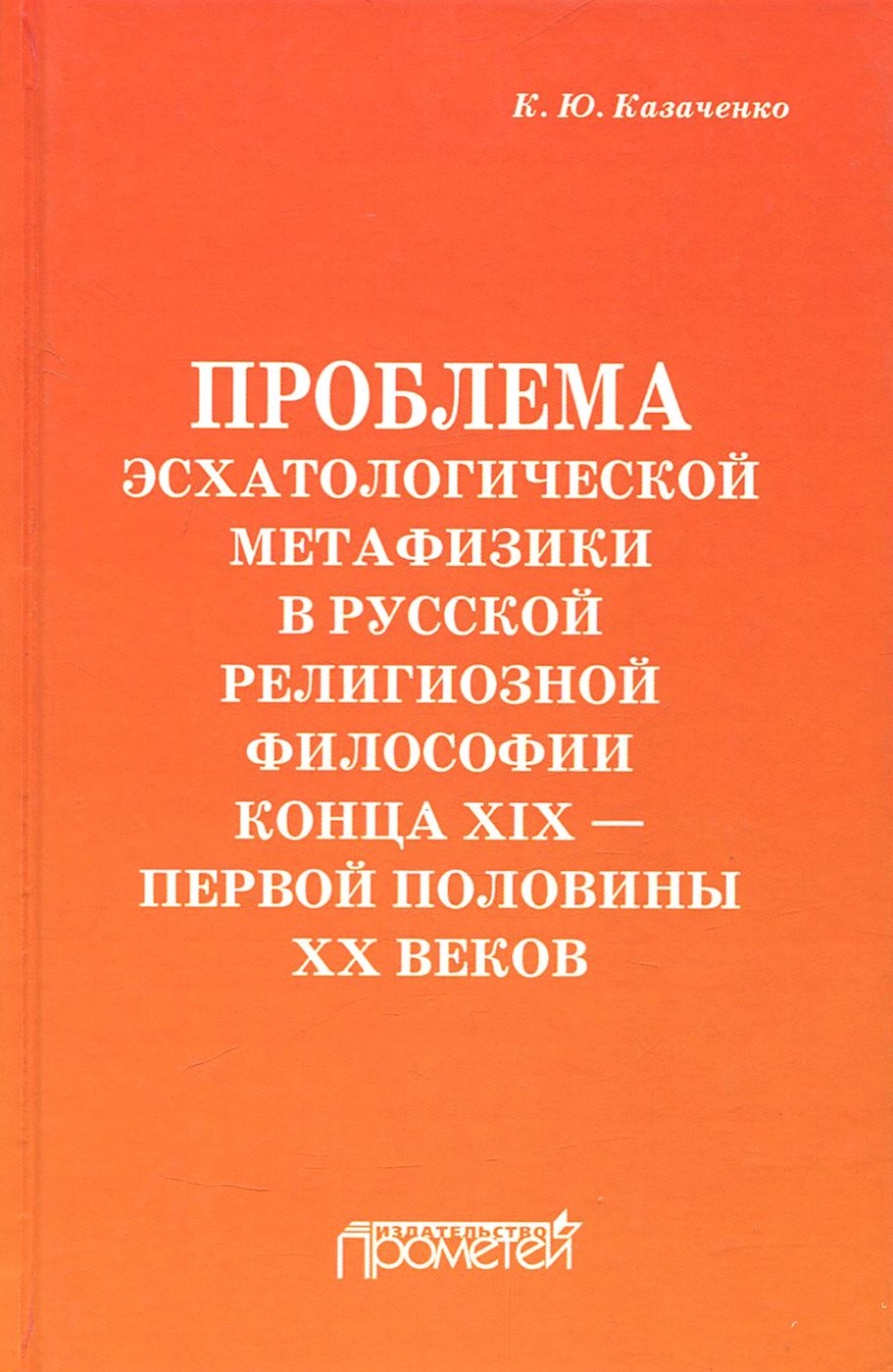 Проблема эсхатологической метафизики в русской религиозной философии конца XIX-первой половины XX в. | Казаченко Константин Юрьевич