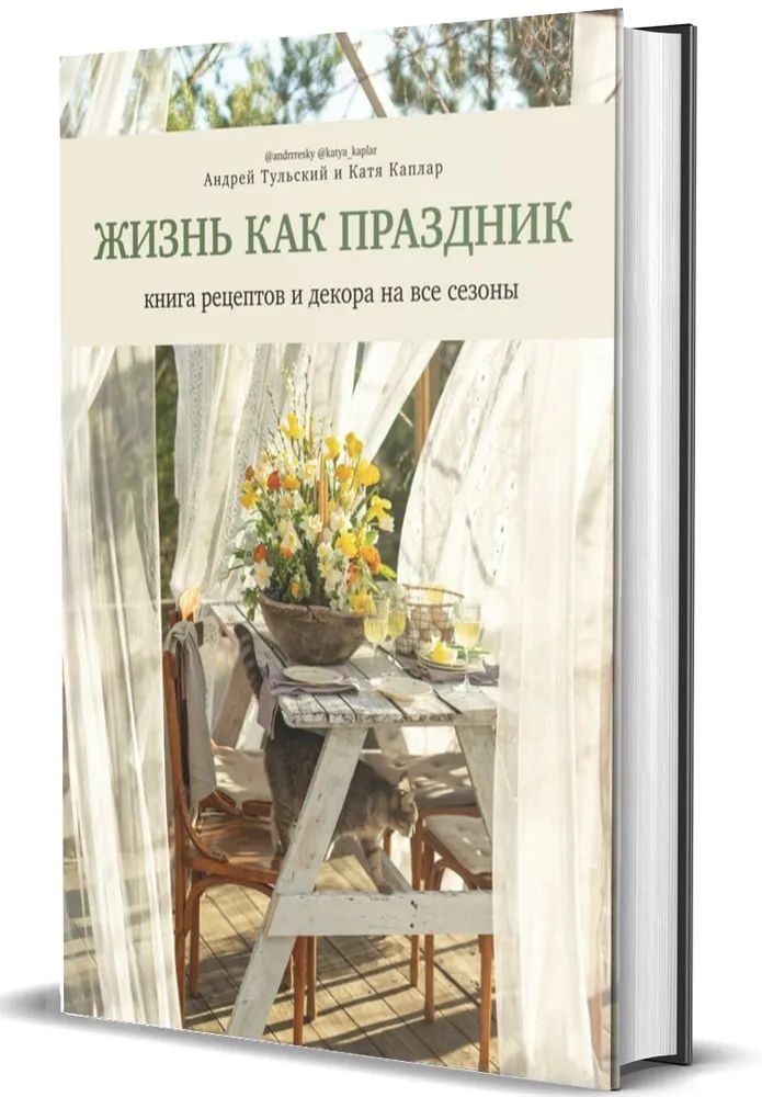 Андрей Тульский и Катя Каплар " Жизнь как праздник " Книга рецептов и декора на все сезоны | Тульский Андрей, Каплар Катя