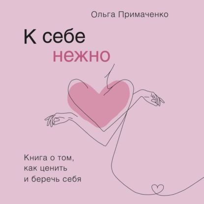 К себе нежно. Книга о том, как ценить и беречь себя | Примаченко Ольга Викторовна | Электронная аудиокнига