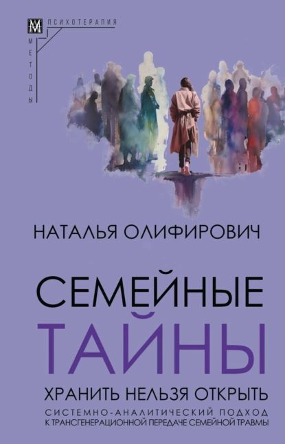 Семейные тайны. Хранить нельзя открыть. Системно-аналитический подход к трансгенерационной передаче семейной травмы | Олифирович Наталья | Электронная книга