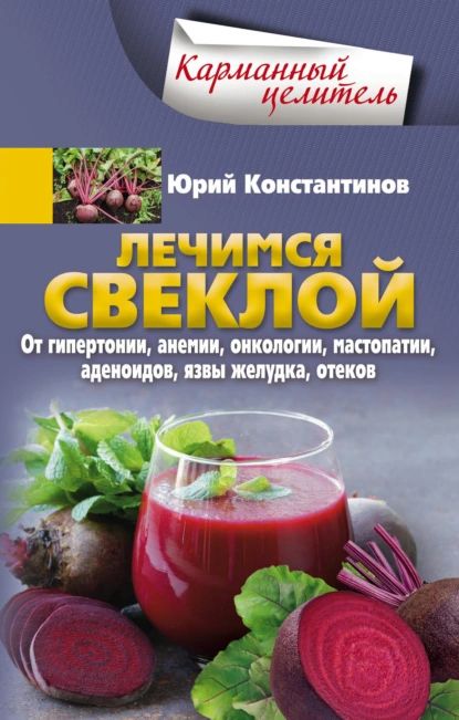 Лечимся свеклой. От гипертонии, анемии, онкологии, мастопатии, аденоидов, язвы желудка, отеков | Константинов Юрий | Электронная книга