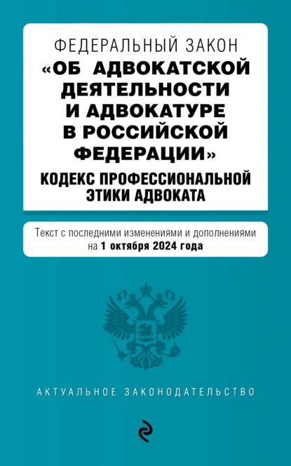 Федеральный закон Об адвокатской деятельности и адвокатуре в Российской Федерации . Кодекс профессиональной этики адвоката. Текст с последними изменениями и дополнениями на 1 октября 2024 года | Электронная книга