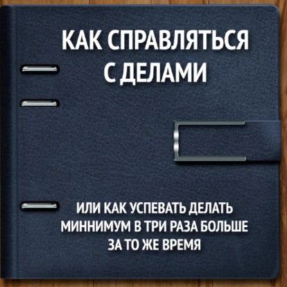 Как справляться с делами или успевать делать как минимум в 3 раза больше за то же время | Владимир Викторович Панфёров | Электронная аудиокнига