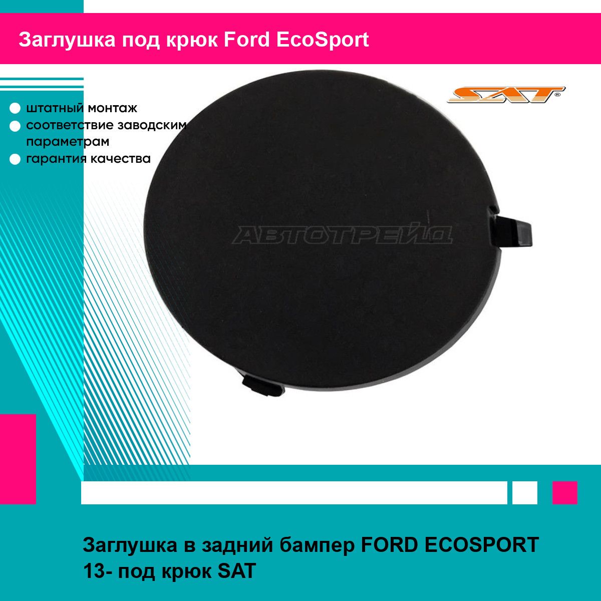 Заглушка в задний бампер Форд Экоспорт FORD ECOSPORT (2013-) под крюк, новая качественный пластик SAT