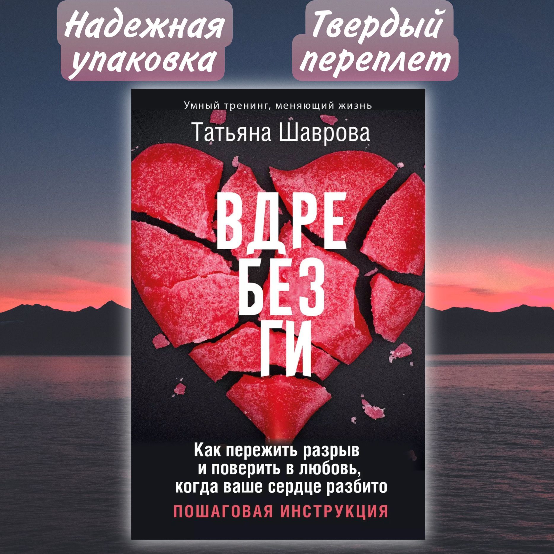 Вдребезги. Как пережить разрыв и поверить в любовь, когда ваше сердце разбито. Пошаговая инструкция / Шаврова Татьяна | Шаврова Татьяна Павловна